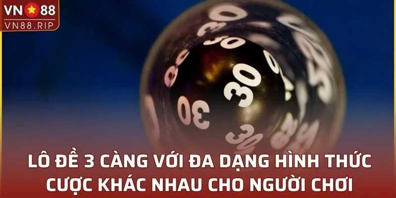 Lô đề 3 càng với đa dạng hình thức cược khác nhau cho người chơi