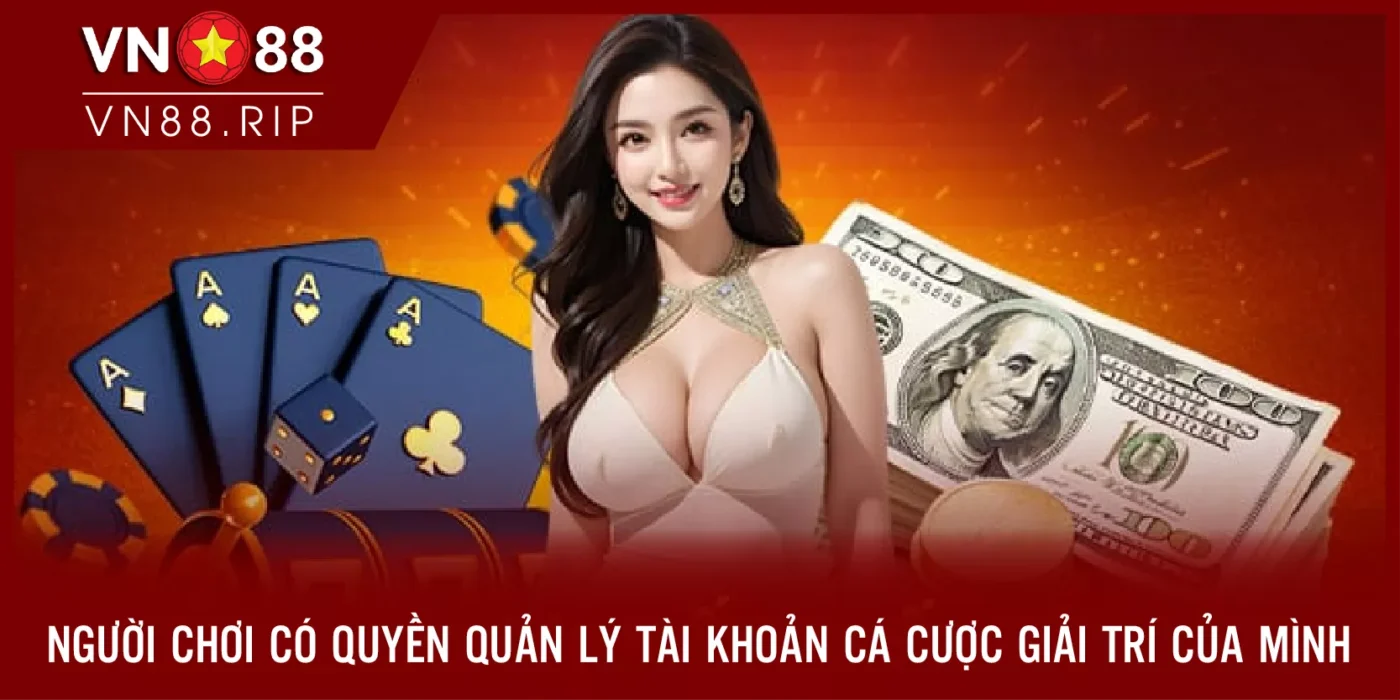 Người chơi có quyền quản lý tài khoản cá cược giải trí của mình