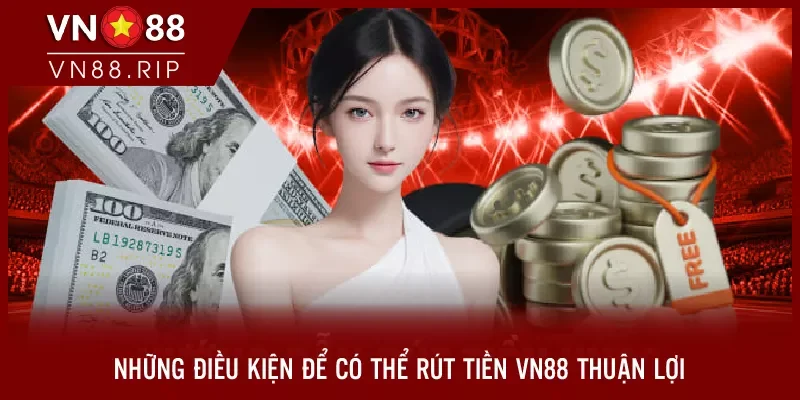 Những điều kiện để có thể rút tiền VN88 thuận lợi