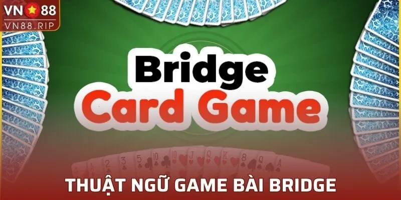 Cần nắm các thuật ngữ trong bài Bridge để đánh bài hiệu quả hơn