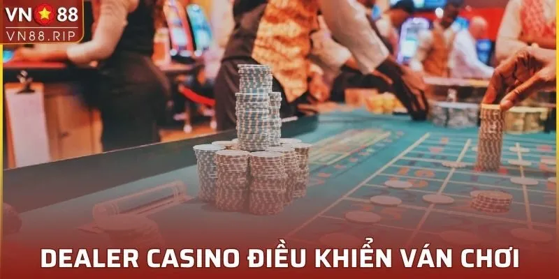 Dealer casino điều khiển ván chơi